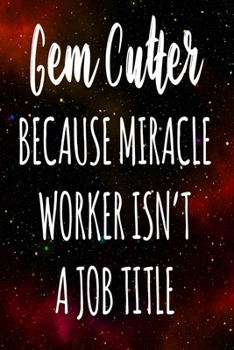 Gem Cutter Because Miracle Worker Isn't A Job Title: The perfect gift for the professional in your life - Funny 119 page lined journal!