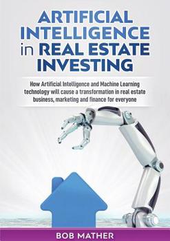 Paperback Artificial Intelligence in Real Estate Investing: How Artificial Intelligence and Machine Learning technology will cause a transformation in real esta Book