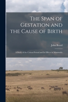 Paperback The Span of Gestation and the Cause of Birth: a Study of the Critical Period and Its Effects in Mammalia Book