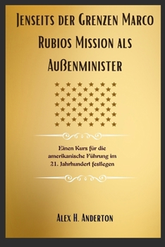 Jenseits der Grenzen Marco Rubios Mission als Außenminister: Einen Kurs für die amerikanische Führung im 21. Jahrhundert festlegen (German Edition)