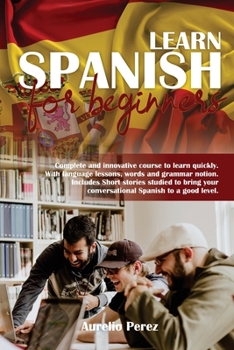Paperback Learn Spanish For Beginners: Complete and innovative course to learn quickly. With language lessons, words and grammar notion. Includes Short stori Book