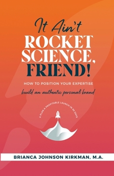 Paperback It Ain't Rocket Science, Friend!: How to Position Your Expertise, Build An Authentic Personal Brand, and Plan a Profitable Launch in 90 Days. Book