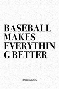 Baseball Makes Everything Better: A 6x9 Inch Diary Notebook Journal With A Bold Text Font Slogan On A Matte Cover and 120 Blank Lined Pages Makes A Great Alternative To A Card