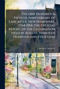 Paperback The one Hundred & Fiftieth Anniversary of Lancaster, New Hampshire, 1764-1914; the Official Report of the Celebration Held in August, Nineteen Hundred Book