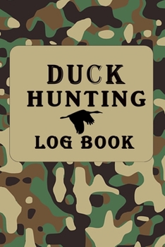 DUCK HUNTING LOG BOOK: Hunting Log Book: Hunting Journal, Perfect Gifts for Men, Women, Kids,Hunting Notebook, Hunting Record Journal,Track Record ... pgs / Softcover Matte Finish / Outdoor Sport
