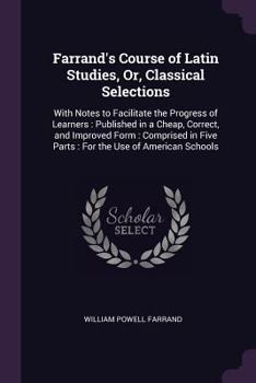 Paperback Farrand's Course of Latin Studies, Or, Classical Selections: With Notes to Facilitate the Progress of Learners: Published in a Cheap, Correct, and Imp Book