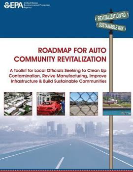 Roadmap for Auto Community Revitalization: A Toolkit for Local Officials Seeking to Clean Up Contamination, Revive Manufacturing, Improve Infrastructure & Build Sustainable Communities