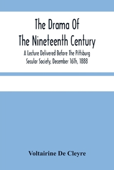 Paperback The Drama Of The Nineteenth Century: A Lecture Delivered Before The Pittsburg Secular Society, December 16Th, 1888 Book