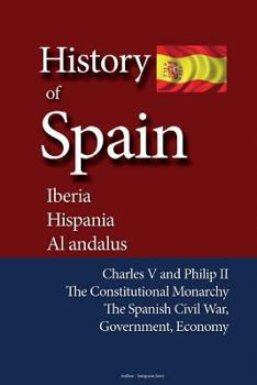 Paperback History of Spain, Iberia, Hispania, Al andalus: Charles V and Philip II, The Constitutional Monarchy, The Spanish Civil War, Government, Economy Book