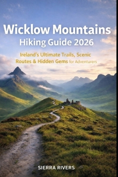 WICKLOW MOUNTAINS HIKING GUIDE 2026: Ireland’s Ultimate Trails, Scenic Routes & Hidden Gems for Adventurers (WanderPeak Adventure Guides)