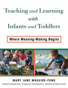 Teaching and Learning with Infants and Toddlers: Where Meaning-Making Begins Teaching and Learning with Infants and Toddlers