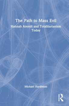 Hardcover The Path to Mass Evil: Hannah Arendt and Totalitarianism Today Book