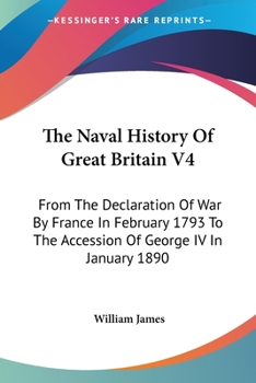 Paperback The Naval History Of Great Britain V4: From The Declaration Of War By France In February 1793 To The Accession Of George IV In January 1890 Book