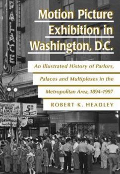 Hardcover Motion Picture Exhibition in Washington, D.C.: An Illustrated History of Parlors, Palaces and Multiplexes in the Metropolitan Area, 1894-1997 Book