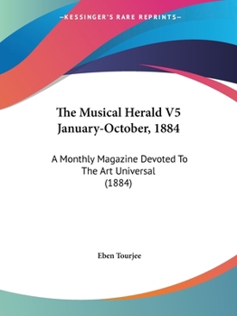 The Musical Herald V5 January-October, 1884: A Monthly Magazine Devoted To The Art Universal