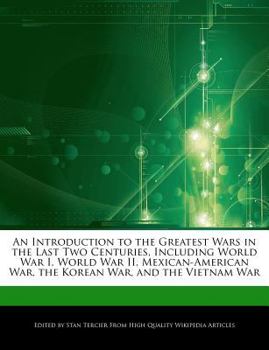 An Introduction to the Greatest Wars in the Last Two Centuries, Including World War I, World War II , Mexican-American War, the Korean War, and the Vie