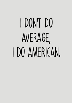 I Don't Do Average, I Do American.: Task Planner Notebook & Lined Journal (Funny Gag Gifts For Coworkers)