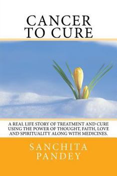 Paperback Cancer to Cure: A real life story of treatment and cure using the power of thought, faith, love and spirituality along with medicines. Book