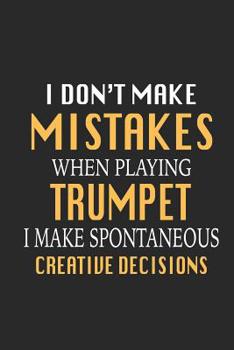I Don't Make Mistakes When Playing Trumpet I Make Spontaneous Creative Decisions: Funny Blank Lined Journal Notebook, 120 Pages, Soft Matte Cover, 6 x 9