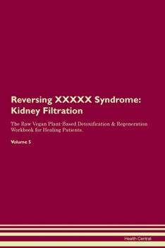 Reversing XXXXX Syndrome: Kidney Filtration The Raw Vegan Plant-Based Detoxification & Regeneration Workbook for Healing Patients. Volume 5