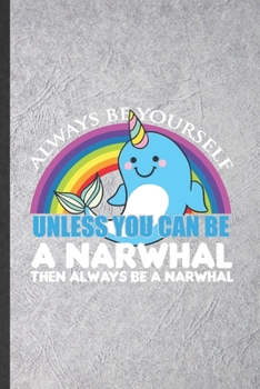 Paperback Always Be Yourself Unless You Can Be a Narwhal Then Always Be a Narwhal: Funny Arctic Narwhal Lined Notebook/ Blank Journal For Wild Animal Lover, Uni Book