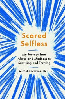 Hardcover Scared Selfless: My Journey from Abuse and Madness to Surviving and Thriving Book