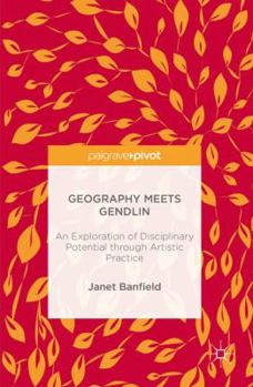 Hardcover Geography Meets Gendlin: An Exploration of Disciplinary Potential Through Artistic Practice Book