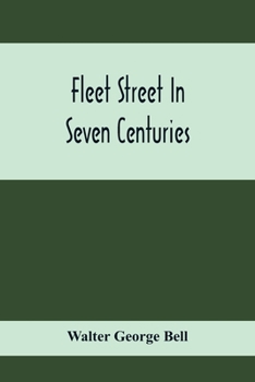 Fleet Street in seven centuries; being a history of the growth of London beyond the walls into the Western Liberty, and of Fleet Street to our time