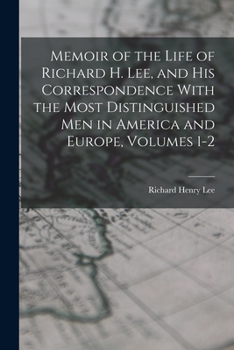 Paperback Memoir of the Life of Richard H. Lee, and His Correspondence With the Most Distinguished Men in America and Europe, Volumes 1-2 Book