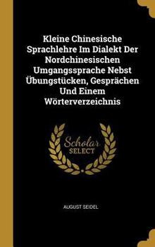 Hardcover Kleine Chinesische Sprachlehre Im Dialekt Der Nordchinesischen Umgangssprache Nebst Übungstücken, Gesprächen Und Einem Wörterverzeichnis [German] Book