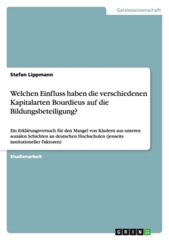Paperback Welchen Einfluss haben die verschiedenen Kapitalarten Bourdieus auf die Bildungsbeteiligung?: Ein Erklärungsversuch für den Mangel von Kindern aus unt [German] Book