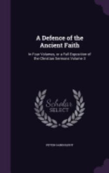 Hardcover A Defence of the Ancient Faith: In Four Volumes, or a Full Exposition of the Christian Sermons Volume 3 Book