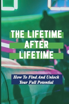Paperback The Lifetime After Lifetime: How To Find And Unlock Your Full Potential: Deeper Consideration Book
