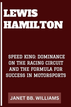 LEWIS HAMILTON: “SPEED KING: DOMINANCE ON THE RACING CIRCUIT AND THE FORMULA FOR SUCCESS IN MOTORSPORTS”