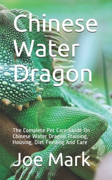 Paperback Chinese Water Dragon: The Complete Pet Care Guide On Chinese Water Dragon Training, Housing, Diet Feeding And Care Book