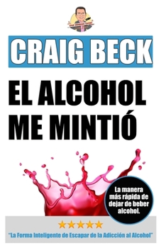 Paperback El Alcohol Me Mintió: La Forma Inteligente de Escapar de la Adicción al Alcohol [Spanish] Book