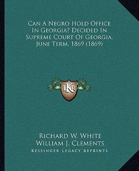 Paperback Can A Negro Hold Office In Georgia? Decided In Supreme Court Of Georgia, June Term, 1869 (1869) Book