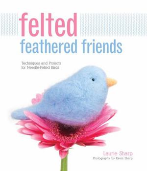 Hardcover Felted Feathered Friends: Techniques and Projects for Needle-Felted Birds Book