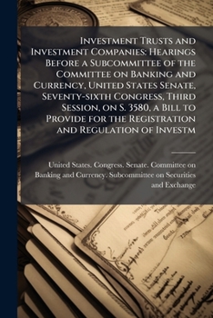 Investment Trusts and Investment Companies: Hearings Before a Subcommittee of the Committee on Banking and Currency, United States Senate, ... the Registration and Regulation of Investm