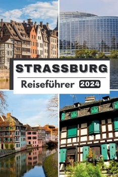 Paperback Straßburg Reiseführer 2024: Planen Sie Ihre Reise, besuchen und erkunden Sie die Das Beste von Straßburg wie ein Einheimischer Mit diesem umfassen [German] Book