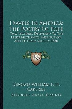 Paperback Travels In America; The Poetry Of Pope: Two Lectures Delivered To The Leeds Mechanics' Institution And Literary Society, 1850 Book