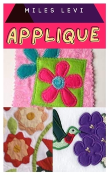 Paperback Applique: Clear Steps by Step Instructions on How To Create A Beautiful Project with Pictures Book