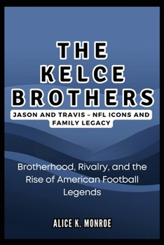 The Kelce Brothers: Jason and Travis – NFL Icons and Family Legacy: Brotherhood, Rivalry, and the Rise of American Football Legends