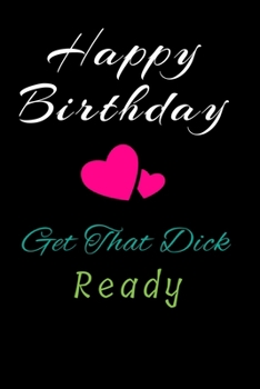 Paperback Happy Birthday Get That Dick Ready: Valentine's Day/Birthday/Anniversary Notebook For Naughty, ... Funny Blank NoteBook Book