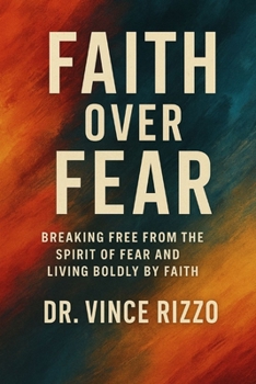 Faith Over Fear: Breaking Free from the Spirit of Fear and Living Boldly by Faith
