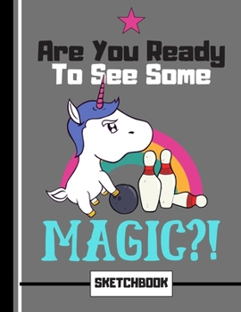 Are You Ready To See Some MAGIC?!  (SKETCHBOOK): Funny Unicorn in Bowling Pose Quote Novelty Gift - Bowling Unicorn Sketchbook for Artists, Kids, Boys and Girls