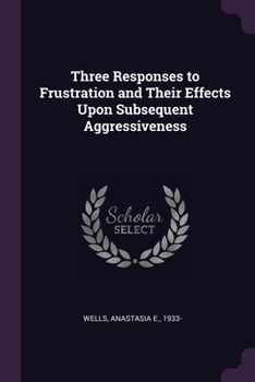 Paperback Three Responses to Frustration and Their Effects Upon Subsequent Aggressiveness Book