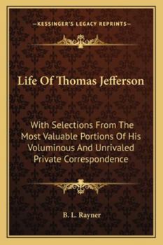 Paperback Life Of Thomas Jefferson: With Selections From The Most Valuable Portions Of His Voluminous And Unrivaled Private Correspondence Book