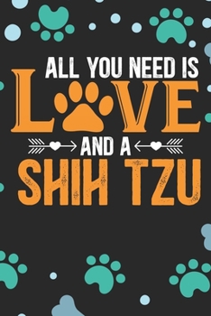 All You Need Is Love and A Shih Tzu: Cool Shih Tzu Dog Journal Notebook - Shih Tzu Puppy Lover Gifts – Funny Shih Tzu Dog Notebook - Shih Tzu Owner Gifts. 6 x 9 in 120 pages