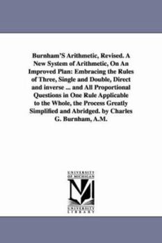 Paperback Burnham'S Arithmetic, Revised. A New System of Arithmetic, On An Improved Plan: Embracing the Rules of Three, Single and Double, Direct and inverse .. Book
